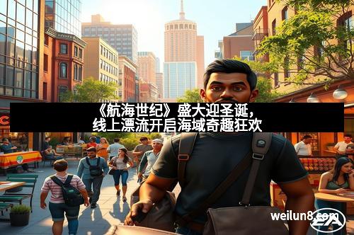 《航海世纪》盛大迎圣诞，线上漂流开启海域奇趣狂欢