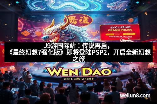 J9游国际站：传说再启，《最终幻想7强化版》即将登陆PSP2，开启全新幻想之旅