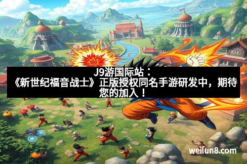 J9游国际站：《新世纪福音战士》正版授权同名手游研发中，期待您的加入！